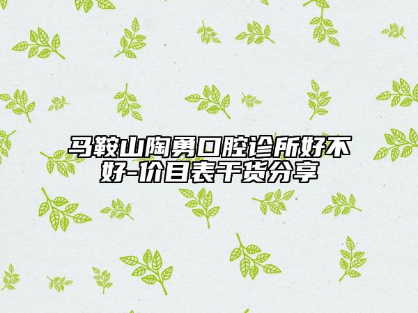 馬鞍山陶勇口腔診所好不好-價(jià)目表干貨分享