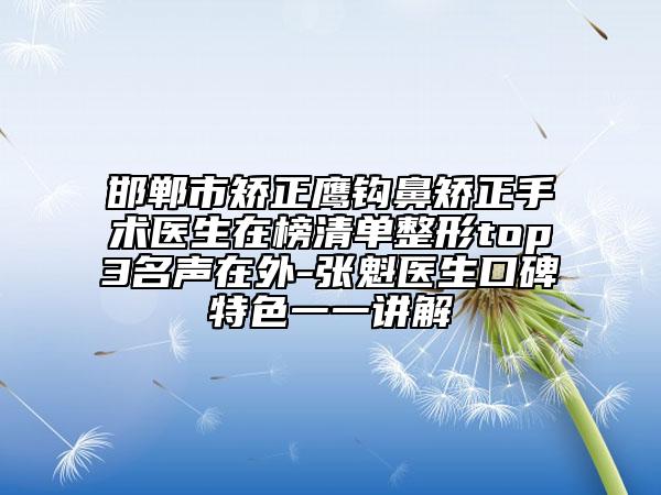 邯鄲市矯正鷹鉤鼻矯正手術(shù)醫(yī)生在榜清單整形top3名聲在外-張魁醫(yī)生口碑特色一一講解