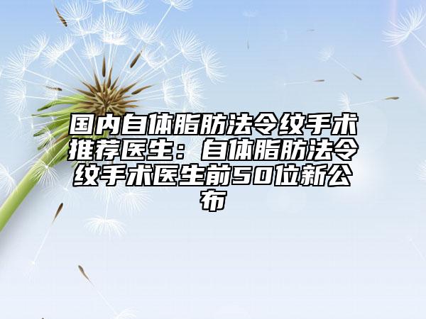 國內(nèi)自體脂肪法令紋手術(shù)推薦醫(yī)生:自體脂肪法令紋手術(shù)醫(yī)生前50位新公布