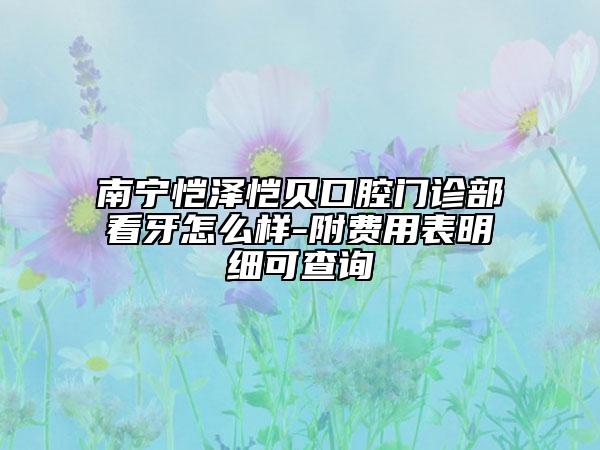 南寧愷澤愷貝口腔門診部看牙怎么樣-附費用表明細可查詢