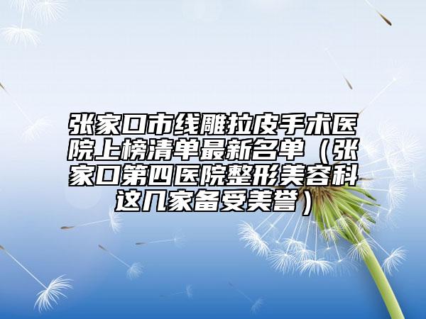 張家口市線雕拉皮手術(shù)醫(yī)院上榜清單最新名單（張家口第四醫(yī)院整形美容科這幾家備受美譽(yù)）