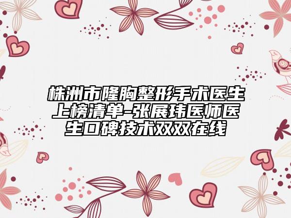 株洲市隆胸整形手術(shù)醫(yī)生上榜清單-張展瑋醫(yī)師醫(yī)生口碑技術(shù)雙雙在線