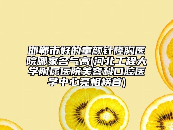 邯鄲市好的童顏針隆胸醫(yī)院哪家名氣高(河北工程大學(xué)附屬醫(yī)院美容科口腔醫(yī)學(xué)中心亮相榜首)