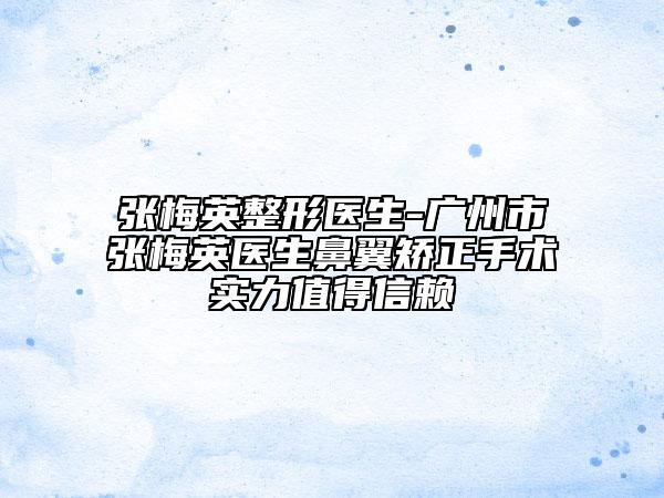 張梅英整形醫(yī)生-廣州市張梅英醫(yī)生鼻翼矯正手術(shù)實(shí)力值得信賴