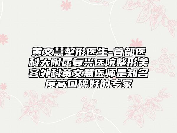 黃文慧整形醫(yī)生-首都醫(yī)科大附屬?gòu)?fù)興醫(yī)院整形美容外科黃文慧醫(yī)師是知名度高口碑好的專家