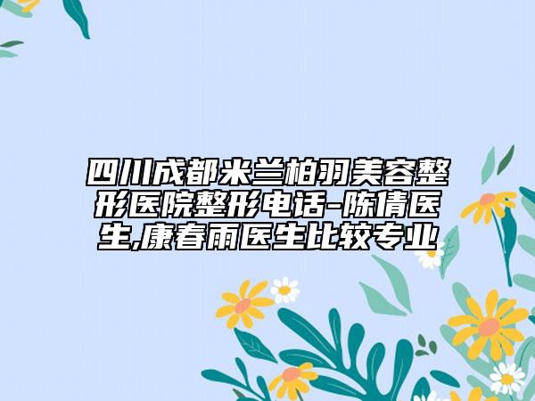 四川成都米蘭柏羽美容整形醫(yī)院整形電話-陳倩醫(yī)生,康春雨醫(yī)生比較專業(yè)