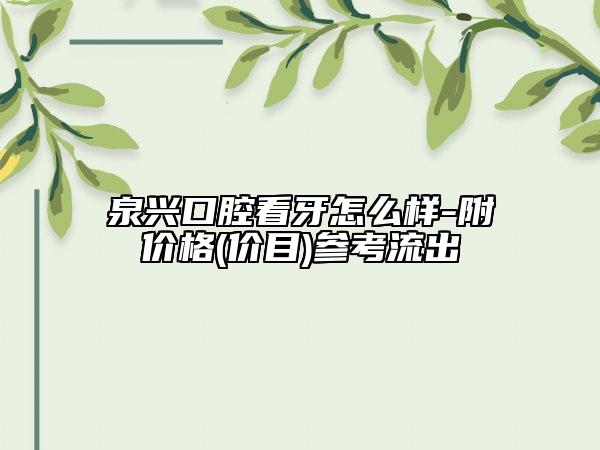 泉興口腔看牙怎么樣-附價(jià)格(價(jià)目)參考流出