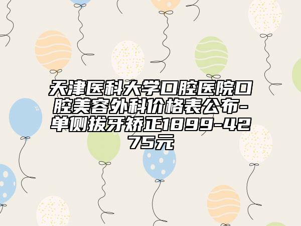 天津醫(yī)科大學口腔醫(yī)院口腔美容外科價格表公布-單側(cè)拔牙矯正1899-4275元