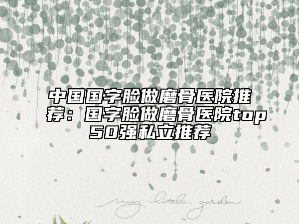 中國國字臉做磨骨醫(yī)院推薦:國字臉做磨骨醫(yī)院top50強私立推薦