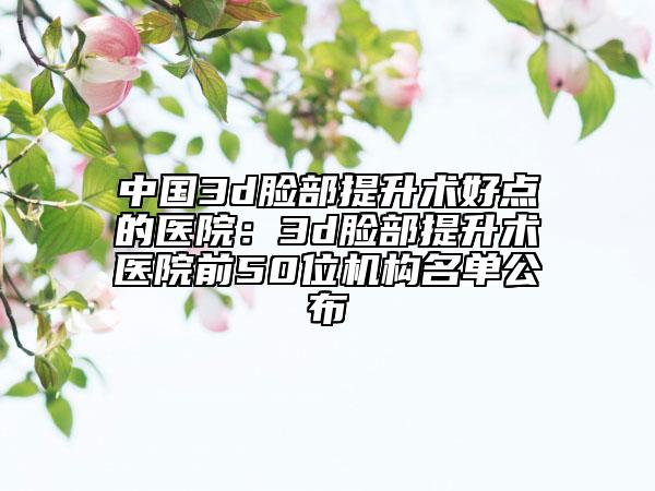 中國(guó)3d臉部提升術(shù)好點(diǎn)的醫(yī)院:3d臉部提升術(shù)醫(yī)院前50位機(jī)構(gòu)名單公布