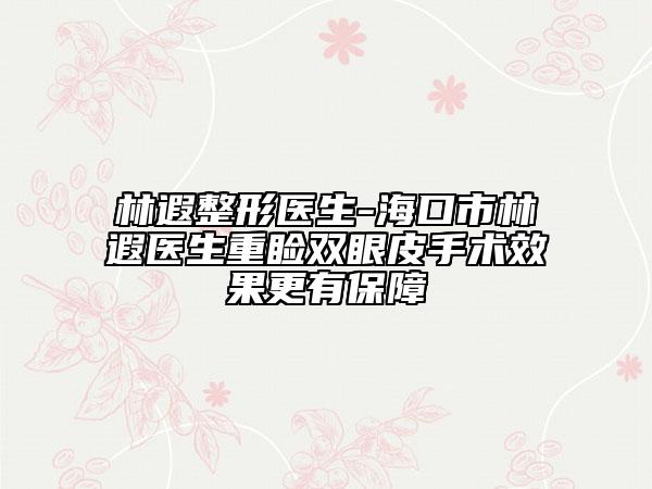 林遐整形醫(yī)生-?？谑辛皱卺t(yī)生重瞼雙眼皮手術(shù)效果更有保障