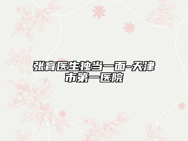張育醫(yī)生獨當(dāng)一面-天津市第一醫(yī)院