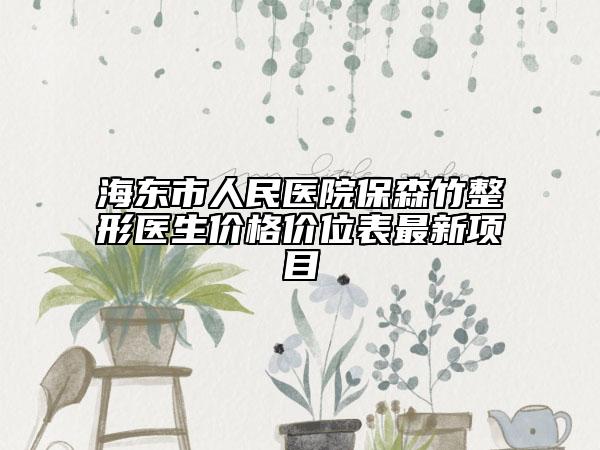 海東市人民醫(yī)院保森竹整形醫(yī)生價格價位表最新項目
