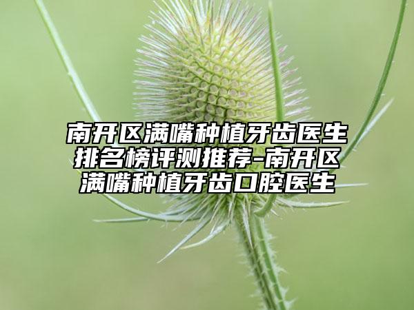 南開(kāi)區(qū)滿嘴種植牙齒醫(yī)生排名榜評(píng)測(cè)推薦-南開(kāi)區(qū)滿嘴種植牙齒口腔醫(yī)生