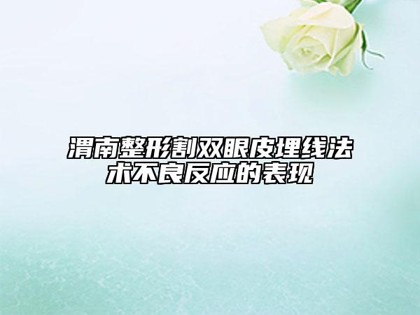 渭南整形割雙眼皮埋線法術(shù)不良反應(yīng)的表現(xiàn)