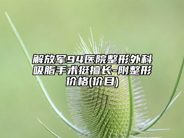 解放軍94醫(yī)院整形外科吸脂手術(shù)挺擅長(zhǎng)-附整形價(jià)格(價(jià)目)