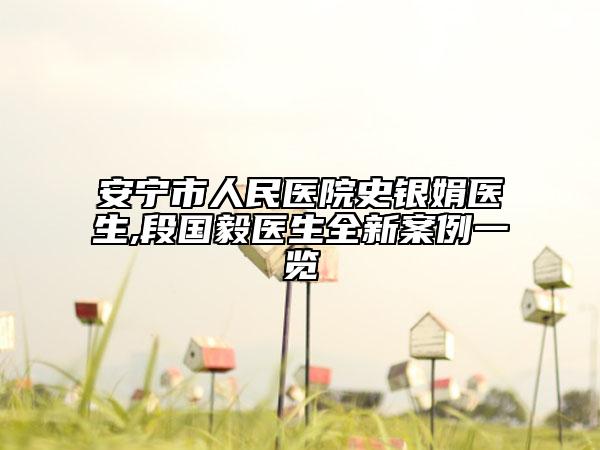 安寧市人民醫(yī)院史銀娟醫(yī)生,段國毅醫(yī)生全新案例一覽