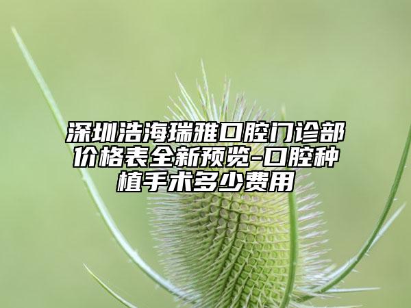 深圳浩海瑞雅口腔門診部價(jià)格表全新預(yù)覽-口腔種植手術(shù)多少費(fèi)用