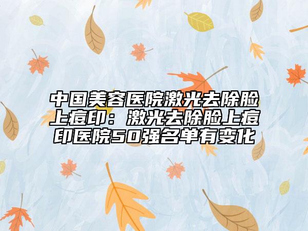 中國(guó)美容醫(yī)院激光去除臉上痘?。杭す馊コ樕隙挥♂t(yī)院50強(qiáng)名單有變化