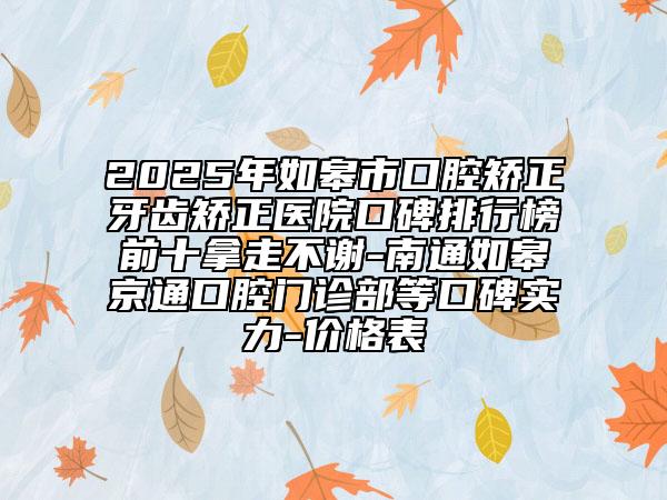 2025年如皋市口腔矯正牙齒矯正醫(yī)院口碑排行榜前十拿走不謝-南通如皋京通口腔門診部等口碑實(shí)力-價(jià)格表
