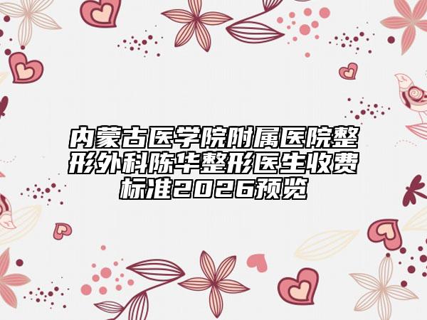 內(nèi)蒙古醫(yī)學(xué)院附屬醫(yī)院整形外科陳華整形醫(yī)生收費(fèi)標(biāo)準(zhǔn)2026預(yù)覽