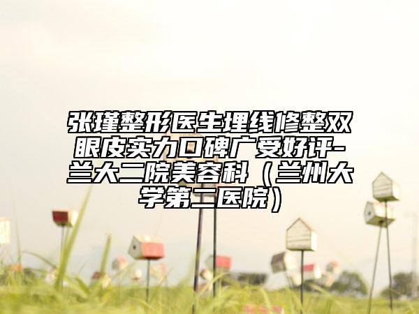 張瑾整形醫(yī)生埋線修整雙眼皮實力口碑廣受好評-蘭大二院美容科（蘭州大學第二醫(yī)院）