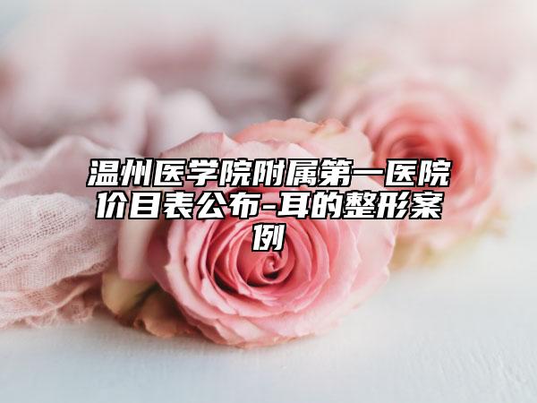 溫州醫(yī)學(xué)院附屬第一醫(yī)院價(jià)目表公布-耳的整形案例