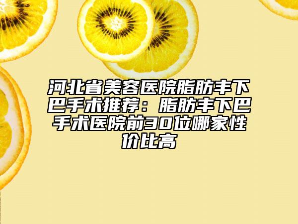 河北省美容醫(yī)院脂肪豐下巴手術(shù)推薦:脂肪豐下巴手術(shù)醫(yī)院前30位哪家性價(jià)比高