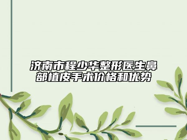 濟(jì)南市程少華整形醫(yī)生鼻部植皮手術(shù)價格和優(yōu)勢