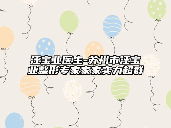汪寶業(yè)醫(yī)生-蘇州市汪寶業(yè)整形專家家家實(shí)力超群
