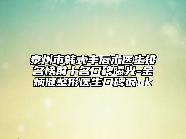 泰州市韓式豐唇術(shù)醫(yī)生排名榜前十名口碑曝光-金炳健整形醫(yī)生口碑很ok