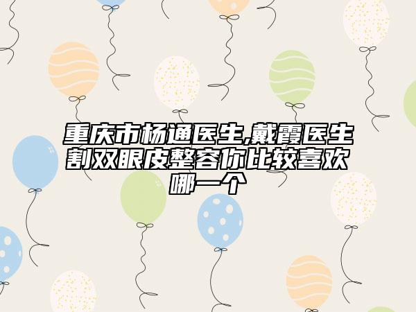 重慶市楊通醫(yī)生,戴霞醫(yī)生割雙眼皮整容你比較喜歡哪一個(gè)