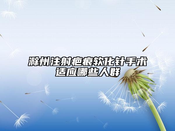 滁州注射疤痕軟化針手術(shù)適應(yīng)哪些人群
