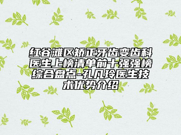 紅谷灘區(qū)矯正牙齒變齒科醫(yī)生上榜清單前十強強榜綜合盤點-孔凡玲醫(yī)生技術優(yōu)勢介紹