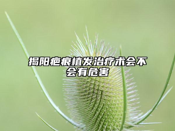 揭陽(yáng)疤痕植發(fā)治療術(shù)會(huì)不會(huì)有危害