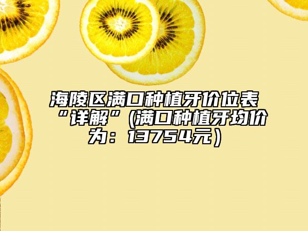 海陵區(qū)滿口種植牙價(jià)位表“詳解”(滿口種植牙均價(jià)為:13754元)