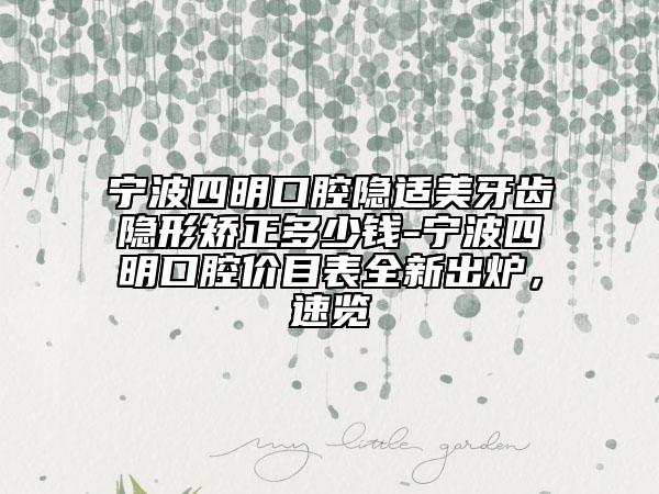 寧波四明口腔隱適美牙齒隱形矯正多少錢-寧波四明口腔價目表全新出爐，速覽