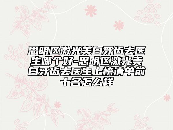 思明區(qū)激光美白牙齒去醫(yī)生哪個(gè)好-思明區(qū)激光美白牙齒去醫(yī)生上榜清單前十名怎么樣