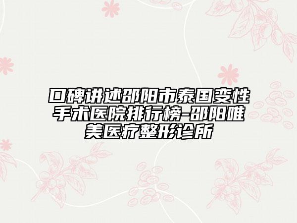 口碑講述邵陽市泰國變性手術(shù)醫(yī)院排行榜-邵陽唯美醫(yī)療整形診所