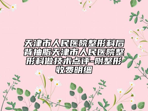 天津市人民醫(yī)院整形科后背抽脂天津市人民醫(yī)院整形科做技術(shù)點(diǎn)評-附整形收費(fèi)明細(xì)