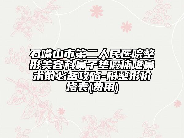 石嘴山市第二人民醫(yī)院整形美容科鼻子墊假體隆鼻術(shù)前必備攻略-附整形價格表(費(fèi)用)