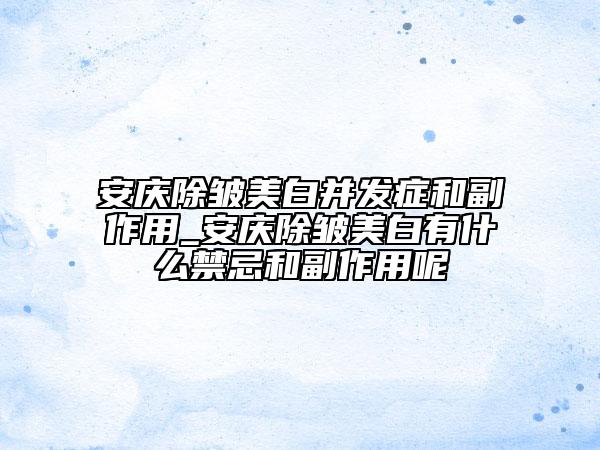 安慶除皺美白并發(fā)癥和副作用_安慶除皺美白有什么禁忌和副作用呢