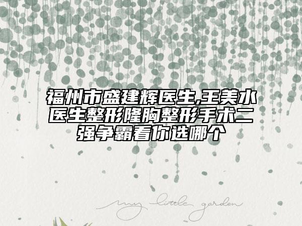 福州市盛建輝醫(yī)生,王美水醫(yī)生整形隆胸整形手術(shù)二強(qiáng)爭霸看你選哪個