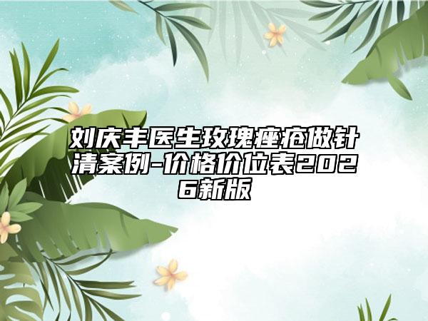 劉慶豐醫(yī)生玫瑰痤瘡做針清案例-價(jià)格價(jià)位表2026新版