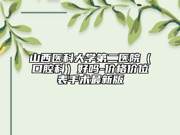 山西醫(yī)科大學(xué)第二醫(yī)院(口腔科)好嗎-價格價位表手術(shù)最新版