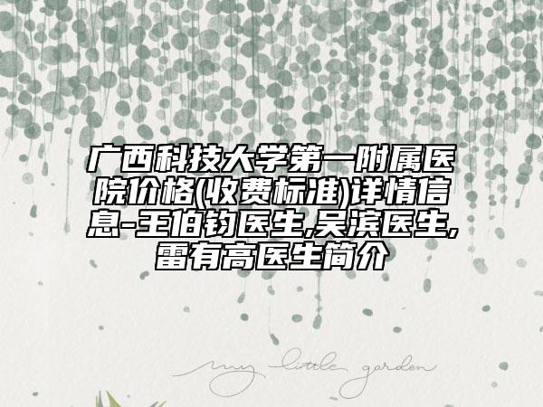 廣西科技大學(xué)第一附屬醫(yī)院價(jià)格(收費(fèi)標(biāo)準(zhǔn))詳情信息-王伯鈞醫(yī)生,吳濱醫(yī)生,雷有高醫(yī)生簡介
