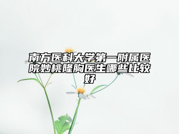 南方醫(yī)科大學(xué)第一附屬醫(yī)院妙桃隆胸醫(yī)生哪些比較好
