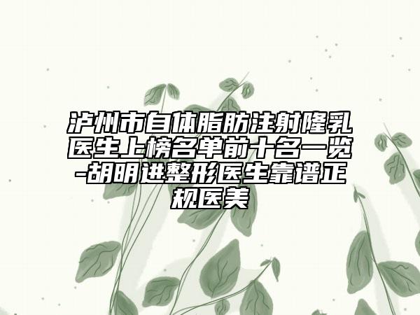 瀘州市自體脂肪注射隆乳醫(yī)生上榜名單前十名一覽-胡明進整形醫(yī)生靠譜正規(guī)醫(yī)美