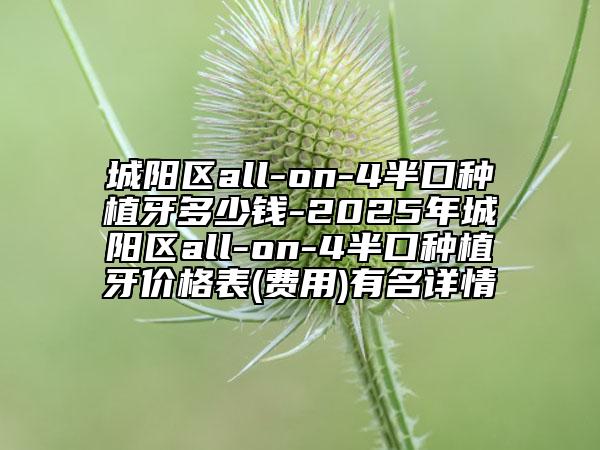 城陽(yáng)區(qū)all-on-4半口種植牙多少錢-2025年城陽(yáng)區(qū)all-on-4半口種植牙價(jià)格表(費(fèi)用)有名詳情