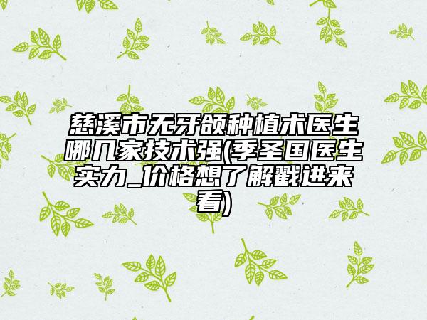 慈溪市無牙頜種植術(shù)醫(yī)生哪幾家技術(shù)強(qiáng)(季圣國醫(yī)生實(shí)力_價格想了解戳進(jìn)來看)